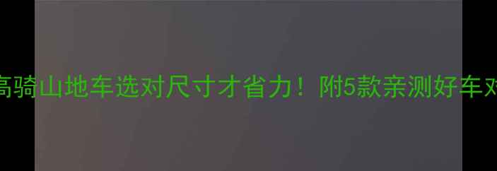 150cm身高骑山地车选对尺寸才省力附5款亲测好车对比攻略