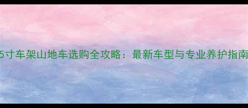 15寸车架山地车选购全攻略最新车型与专业养护指南
