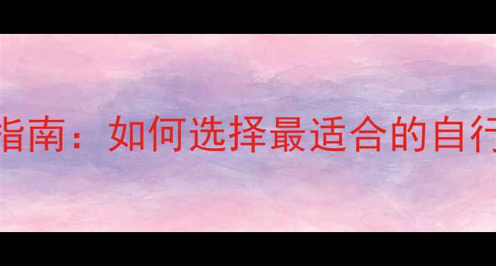 173cm身高骑行指南如何选择最适合的自行车及装备搭配