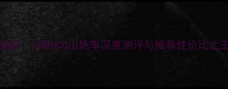 1万预算选购指南10款UCC山地车深度测评与推荐性价比之王与避坑指南