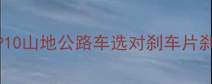 2023自行车V刹推荐TOP10山地公路车选对刹车片刹车距离缩短30的秘诀