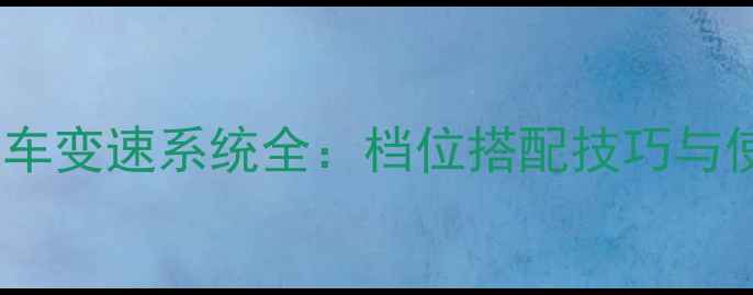 21速山地车变速系统全档位搭配技巧与使用指南