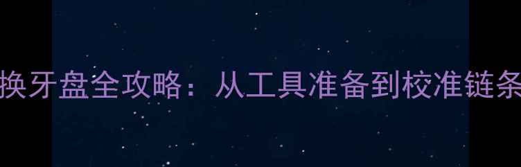 21速山地车换牙盘全攻略从工具准备到校准链条的详细教程