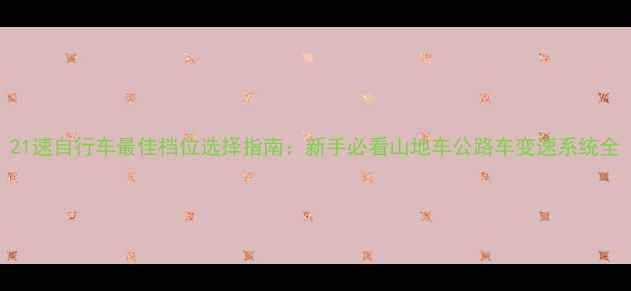 21速自行车最佳档位选择指南新手必看山地车公路车变速系统全