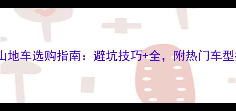 24寸山地车选购指南避坑技巧全附热门车型推荐