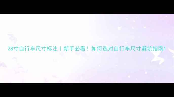 28寸自行车尺寸标注新手必看如何选对自行车尺寸避坑指南