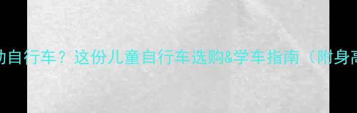 3-6岁宝宝骑不动自行车这份儿童自行车选购学车指南附身高体重对照表