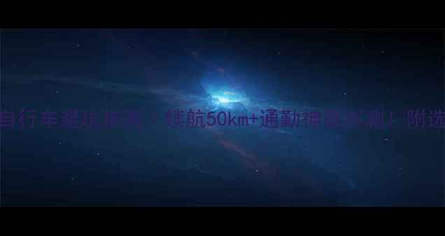 36V电动自行车避坑指南续航50km通勤神器实测附选购攻略