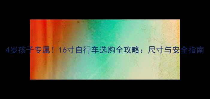 4岁孩子专属16寸自行车选购全攻略尺寸与安全指南