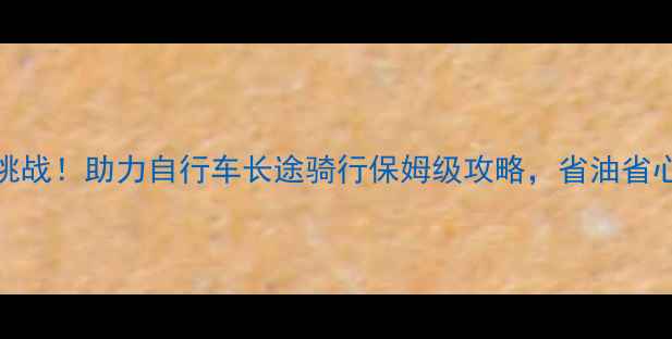 500公里挑战助力自行车长途骑行保姆级攻略省油省心省钱包