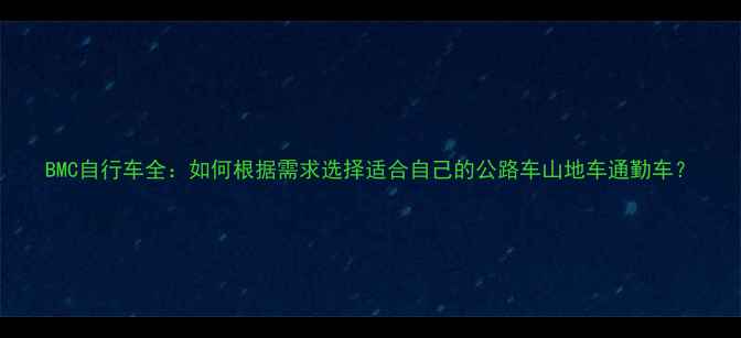 BMC自行车全如何根据需求选择适合自己的公路车山地车通勤车