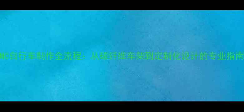 BMC自行车制作全流程从碳纤维车架到定制化设计的专业指南