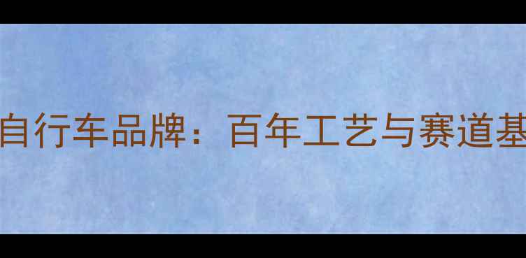 Cinelli意大利自行车品牌百年工艺与赛道基因的完美融合