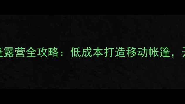 DIY指南自行车帐篷露营全攻略低成本打造移动帐篷开启自由骑行之旅