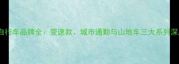 E开头自行车品牌全变速款城市通勤与山地车三大系列深度测评