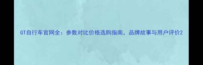 GT自行车官网全参数对比价格选购指南品牌故事与用户评价