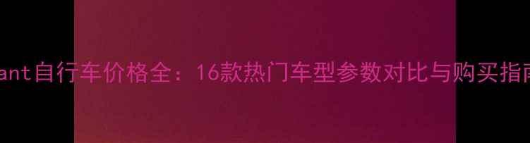 Giant自行车价格全16款热门车型参数对比与购买指南