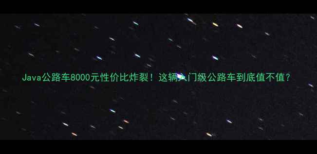 Java公路车8000元性价比炸裂这辆入门级公路车到底值不值