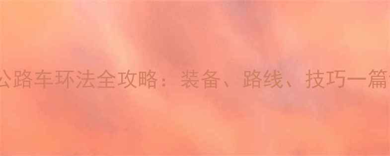 Java公路车环法全攻略装备路线技巧一篇说清