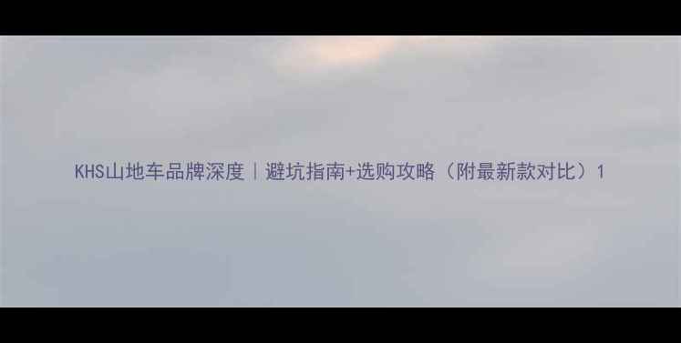 KHS山地车品牌深度避坑指南选购攻略附最新款对比