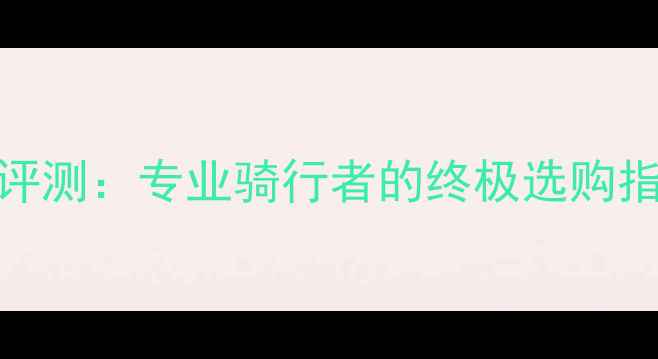 LOOK公路车深度评测专业骑行者的终极选购指南与官网直通车
