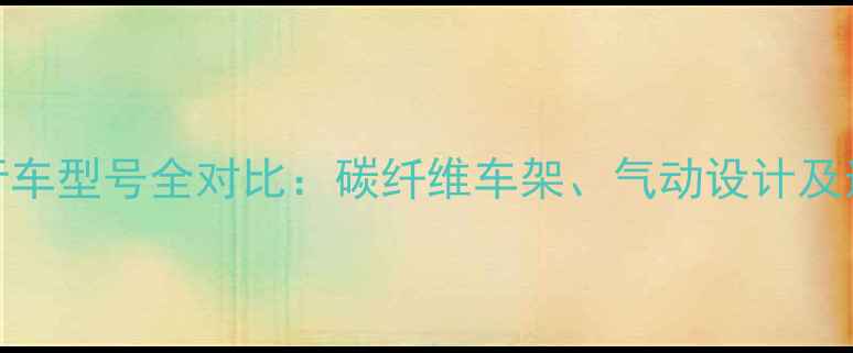 LOOK自行车型号全对比碳纤维车架气动设计及选购指南