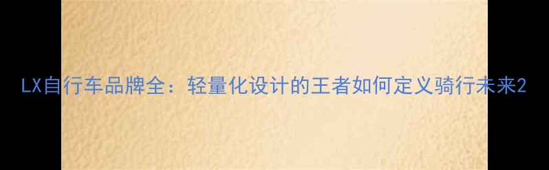 LX自行车品牌全轻量化设计的王者如何定义骑行未来
