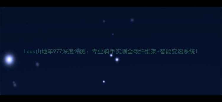 Look山地车977深度评测专业骑手实测全碳纤维架智能变速系统