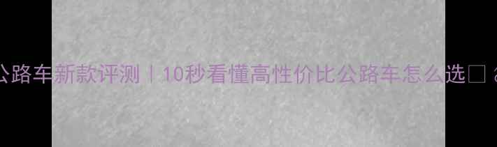 OMIDA公路车新款评测10秒看懂高性价比公路车怎么选
