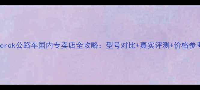 Storck公路车国内专卖店全攻略型号对比真实评测价格参考