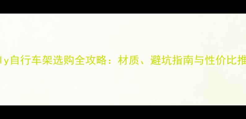 Surly自行车架选购全攻略材质避坑指南与性价比推荐