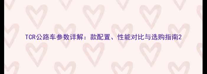 TCR公路车参数详解款配置性能对比与选购指南
