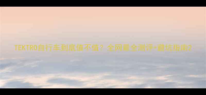 TEKTRO自行车到底值不值全网最全测评避坑指南