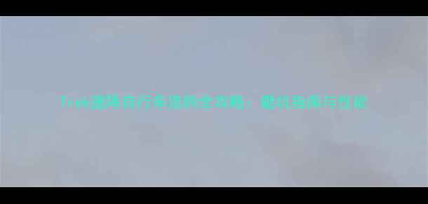 Trek速降自行车选购全攻略避坑指南与性能