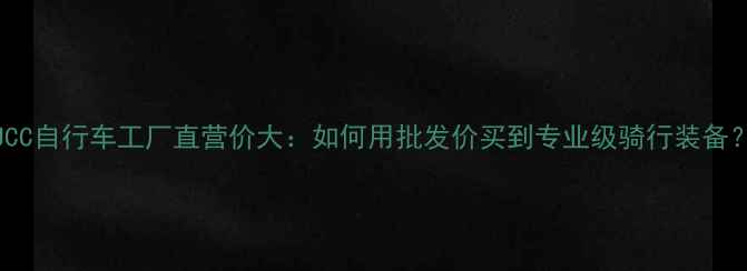UCC自行车工厂直营价大如何用批发价买到专业级骑行装备