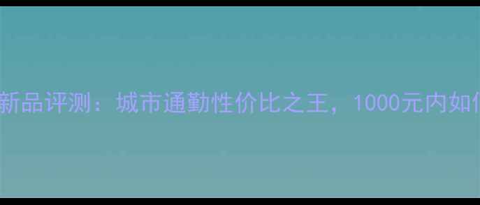 Xnet自行车新品评测城市通勤性价比之王1000元内如何选对车