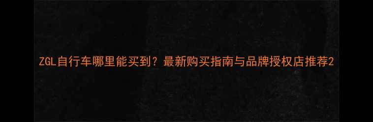 ZGL自行车哪里能买到最新购买指南与品牌授权店推荐