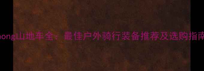 hong山地车全最佳户外骑行装备推荐及选购指南