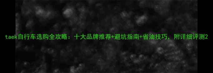 taek自行车选购全攻略十大品牌推荐避坑指南省油技巧附详细评测