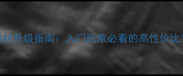 公路车器材升级指南入门玩家必看的高性价比装备清单