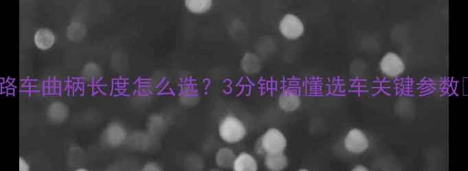公路车曲柄长度怎么选3分钟搞懂选车关键参数