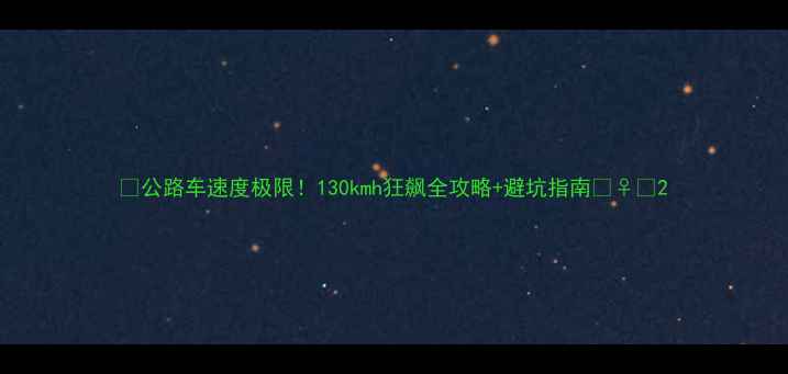 公路车速度极限130kmh狂飙全攻略避坑指南