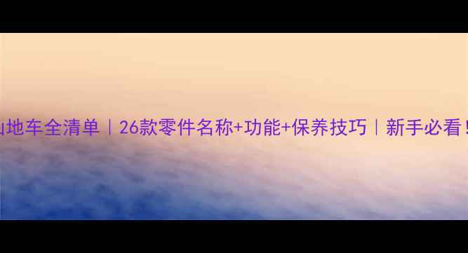 山地车全清单26款零件名称功能保养技巧新手必看