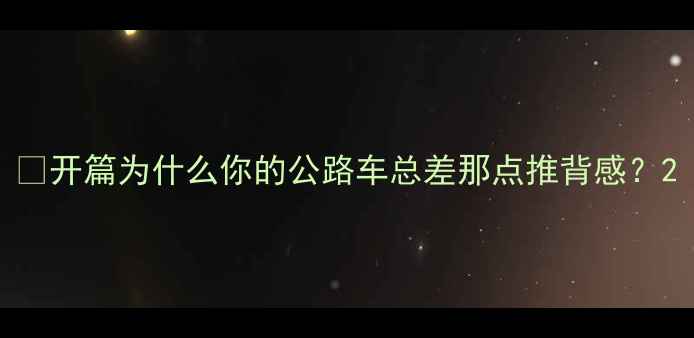 开篇为什么你的公路车总差那点推背感