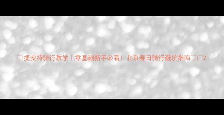 捷安特骑行教学零基础新手必看北京春日骑行避坑指南