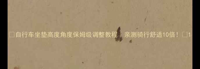 自行车坐垫高度角度保姆级调整教程亲测骑行舒适10倍