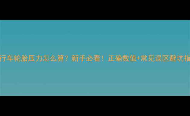 自行车轮胎压力怎么算新手必看正确数值常见误区避坑指南