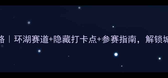荣城骑行全攻略环湖赛道隐藏打卡点参赛指南解锁城市绿道新体验
