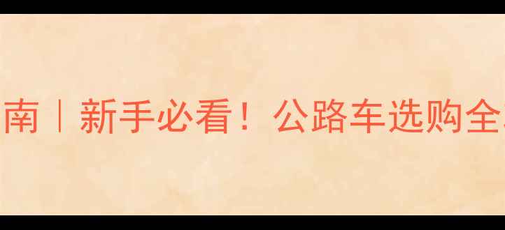 闪电公路自行车避坑指南新手必看公路车选购全攻略附真实车款对比