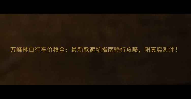 万峰林自行车价格全最新款避坑指南骑行攻略附真实测评
